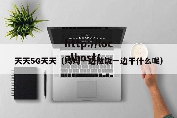 天天5G天天（妈妈一边做饭一边干什么呢）